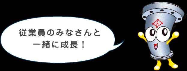 従業員のみなさんと一緒に成長！