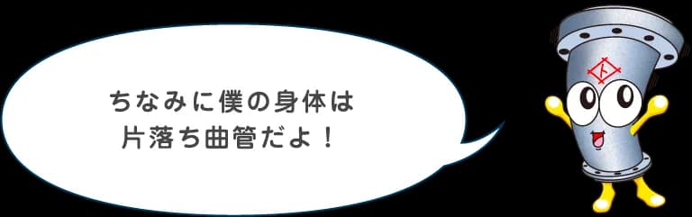 ちなみに僕の身体は片落ち曲管だよ！